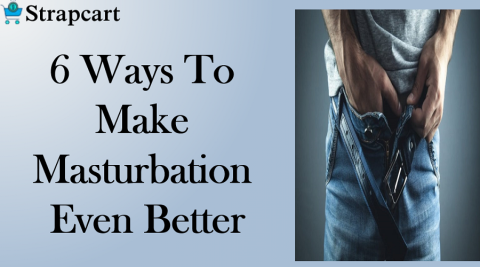 6 Ways To Make Masturbation Even Better