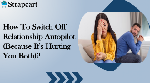 How To Switch Off Relationship Autopilot (Because It’s Hurting You Both)?