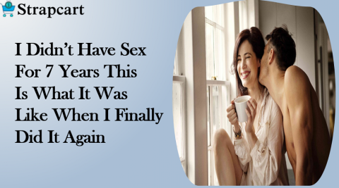 I Didn’t Have Sex For 7 Years This Is What It Was Like When I Finally Did It Again