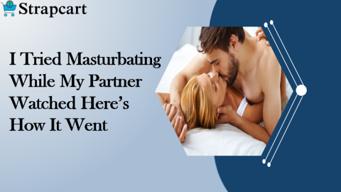 I Tried Masturbating While My Partner Watched Here’s How It Went