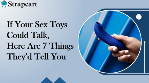 If Your Sex Toys Could Talk, Here Are 7 Things They’d Tell You