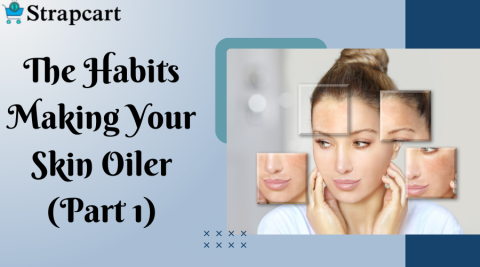 The Habits Making Your Skin Oiler (Part 1)