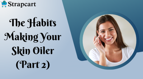 The Habits Making Your Skin Oiler (Part 2)