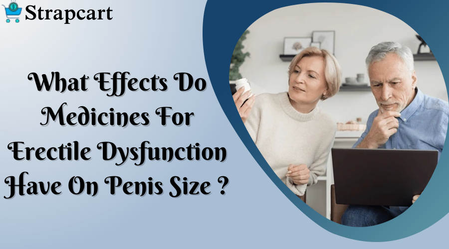 What Effects Do Medicines For Erectile Dysfunction Have On Penis Size?