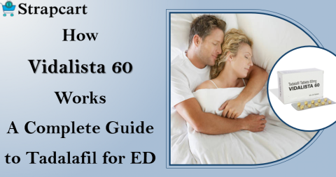 How Vidalista 60 Works: A Complete Guide to Tadalafil for ED