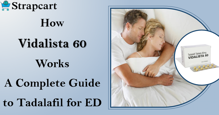 How Vidalista 60 Works: A Complete Guide to Tadalafil for ED